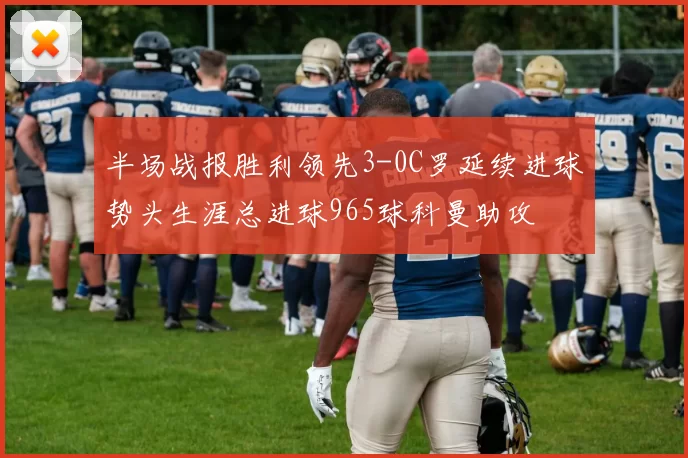 半场战报胜利领先3-0C罗延续进球势头生涯总进球965球科曼助攻
