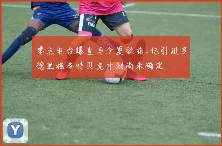 零点电台曝皇马今夏欲花1亿引进罗德里施洛特贝克计划尚未确定