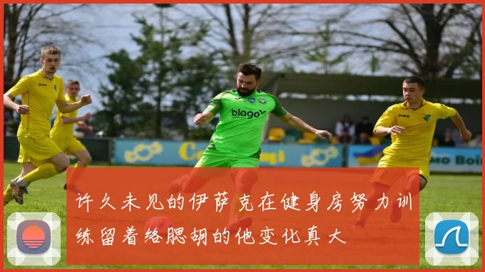 许久未见的伊萨克在健身房努力训练留着络腮胡的他变化真大