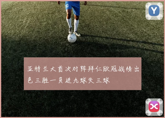 亚特兰大首次对阵拜仁欧冠战绩出色三胜一负进九球失三球