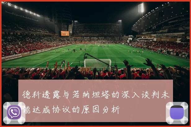 德科透露与若纳坦塔的深入谈判未能达成协议的原因分析