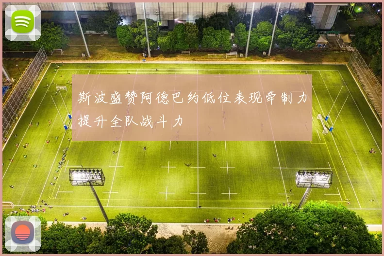 斯波盛赞阿德巴约低位表现牵制力提升全队战斗力