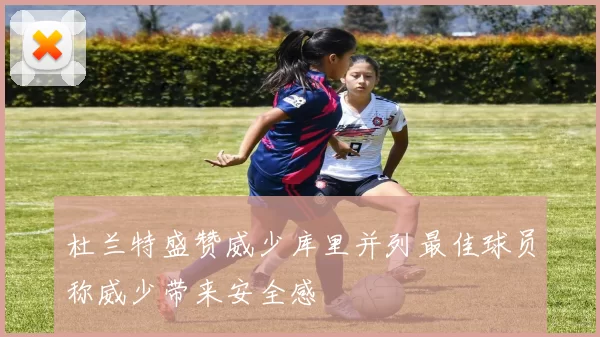 杜兰特盛赞威少库里并列最佳球员称威少带来安全感