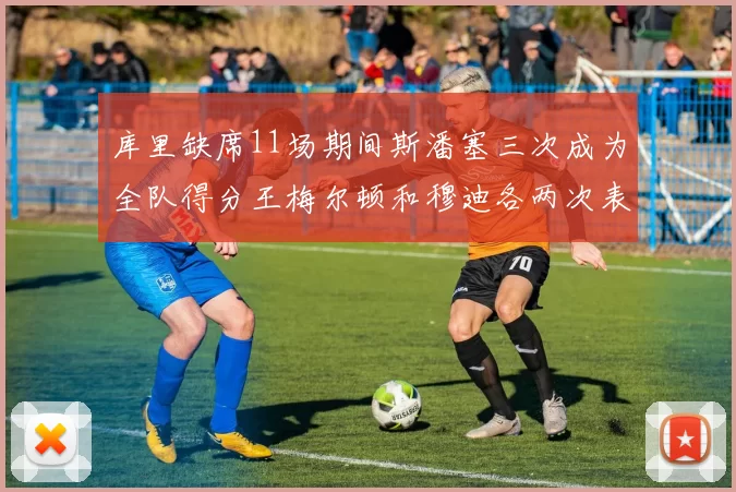 库里缺席11场期间斯潘塞三次成为全队得分王梅尔顿和穆迪各两次表现出色