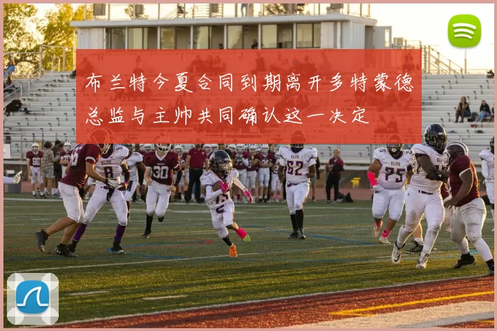 布兰特今夏合同到期离开多特蒙德总监与主帅共同确认这一决定