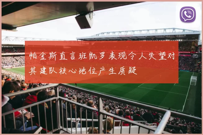 帕金斯直言班凯罗表现令人失望对其建队核心地位产生质疑
