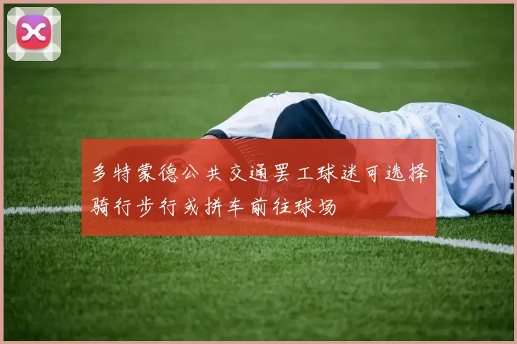 多特蒙德公共交通罢工球迷可选择骑行步行或拼车前往球场